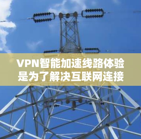 VPN智能加速线路体验是为了解决互联网连接不畅或数据泄露问题而设计的软件,旨在快速连接到目标服务器。以下是详细的知识点总结 VPN智能加速线路体验是为了解决互联网连接不畅或数据泄露问题而设计的软件,旨在快速连接到目标服务器。以下是详细的知识点总结