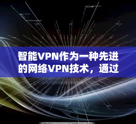 智能VPN作为一种先进的网络VPN技术,通过算法和机器学习来自适应调整流量和安全策略,提供更高的流量效率和更安全的访问体验。以下是对智能VPN的详细总结 智能VPN作为一种先进的网络VPN技术,通过算法和机器学习来自适应调整流量和安全策略,提供更高的流量效率和更安全的访问体验。以下是对智能VPN的详细总结