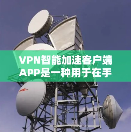 VPN智能加速客户端APP是一种用于在手机或电脑上连接互联网的智能软件,特别针对加密通信和数据安全。以下是对该类APP的详细分析 VPN智能加速客户端APP是一种用于在手机或电脑上连接互联网的智能软件,特别针对加密通信和数据安全。以下是对该类APP的详细分析
