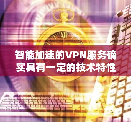 智能加速的VPN服务确实具有一定的技术特性,但同时也存在潜在的风险,需要谨慎使用。以下是对智能加速VPN的详细分析 智能加速的VPN服务确实具有一定的技术特性,但同时也存在潜在的风险,需要谨慎使用。以下是对智能加速VPN的详细分析