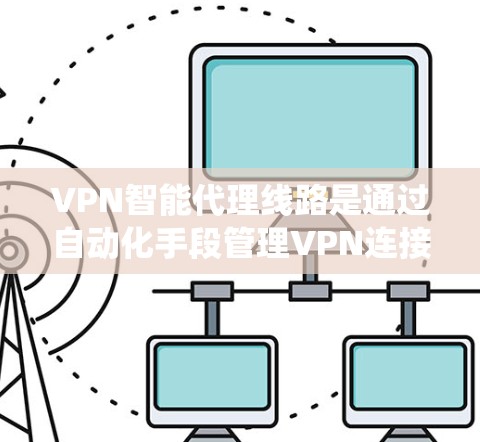 VPN智能代理线路是通过自动化手段管理VPN连接的系统,用于高效、安全地访问目标服务器。以下是对智能代理线路的详细分析 VPN智能代理线路是通过自动化手段管理VPN连接的系统,用于高效、安全地访问目标服务器。以下是对智能代理线路的详细分析