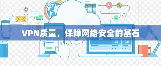 VPN质量,保障网络安全的基石 VPN质量,保障网络安全的基石