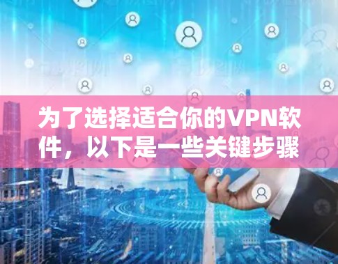 为了选择适合你的VPN软件,以下是一些关键步骤 为了选择适合你的VPN软件,以下是一些关键步骤