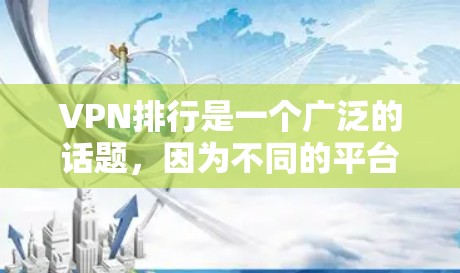 VPN排行是一个广泛的话题,因为不同的平台和软件有不同的特点和功能。以下是一些热门的VPN推荐平台和软件,涵盖了不同的使用场景和需求。这些平台推荐的软件通常具有较高的安全性、兼容性和多端支持 VPN排行是一个广泛的话题,因为不同的平台和软件有不同的特点和功能。以下是一些热门的VPN推荐平台和软件,涵盖了不同的使用场景和需求。这些平台推荐的软件通常具有较高的安全性、兼容性和多端支持