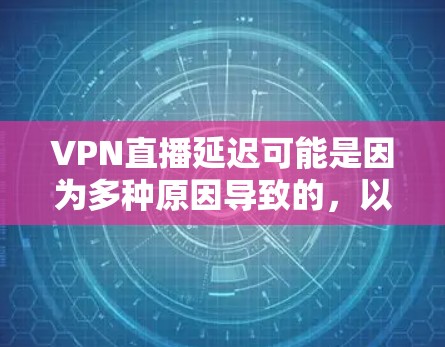 VPN直播延迟可能是因为多种原因导致的,以下是一些可能的原因和解决方法 VPN直播延迟可能是因为多种原因导致的,以下是一些可能的原因和解决方法