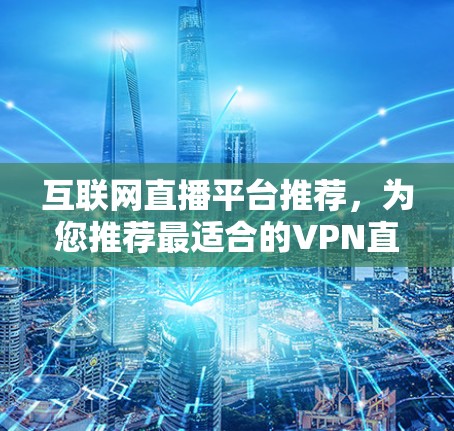互联网直播平台推荐，为您推荐最适合的VPN直播服务