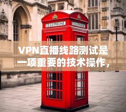 VPN直播线路测试是一项重要的技术操作，确保用户能够安全有效地使用VPN服务。以下是一个详细且结构化的指南，帮助用户完成VPN直播线路测试