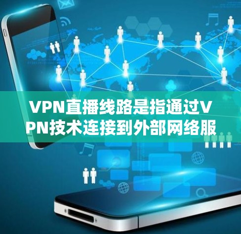 VPN直播线路是指通过VPN技术连接到外部网络服务器,让用户能够在外部设备上观看网络提供的视频内容。这些线路需要满足一定的条件,包括网络连接的稳定性和可靠性,以及服务器的可用性和安全性 VPN直播线路是指通过VPN技术连接到外部网络服务器,让用户能够在外部设备上观看网络提供的视频内容。这些线路需要满足一定的条件,包括网络连接的稳定性和可靠性,以及服务器的可用性和安全性
