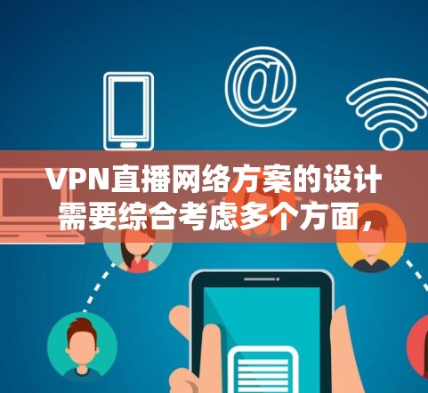 VPN直播网络方案的设计需要综合考虑多个方面,包括设备、网络、服务器等硬件和软件设备。以下是一个全面的VPN直播网络方案设计,供你参考 VPN直播网络方案的设计需要综合考虑多个方面,包括设备、网络、服务器等硬件和软件设备。以下是一个全面的VPN直播网络方案设计,供你参考