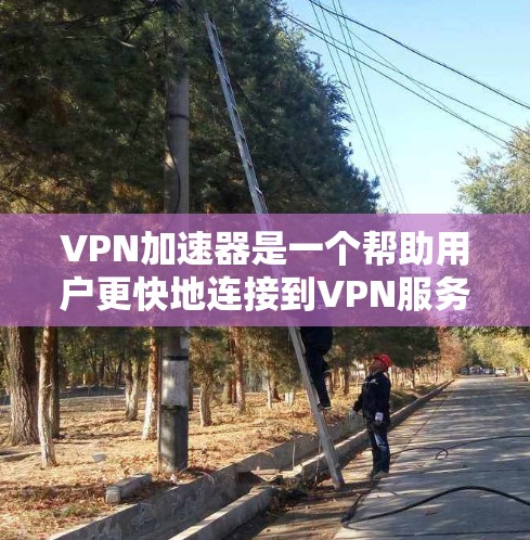 VPN加速器是一个帮助用户更快地连接到VPN服务器的工具,通常称为VPN加速器。以下是关于VPN加速器的详细指南 VPN加速器是一个帮助用户更快地连接到VPN服务器的工具,通常称为VPN加速器。以下是关于VPN加速器的详细指南