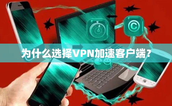 为什么选择VPN加速客户端? 为什么选择VPN加速客户端?