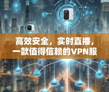 高效安全,实时直播,一款值得信赖的VPN服务器 高效安全,实时直播,一款值得信赖的VPN服务器
