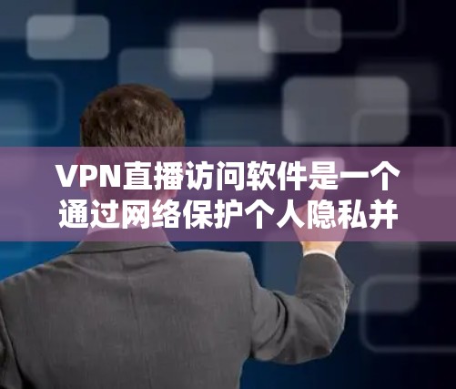 VPN直播访问软件是一个通过网络保护个人隐私并支持在线访问视频或网络内容的工具。以下是几种常见的VPN软件及其特点 VPN直播访问软件是一个通过网络保护个人隐私并支持在线访问视频或网络内容的工具。以下是几种常见的VPN软件及其特点