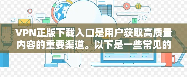 VPN正版下载入口是用户获取高质量内容的重要渠道。以下是一些常见的VPN网站和入口,供用户选择 VPN正版下载入口是用户获取高质量内容的重要渠道。以下是一些常见的VPN网站和入口,供用户选择