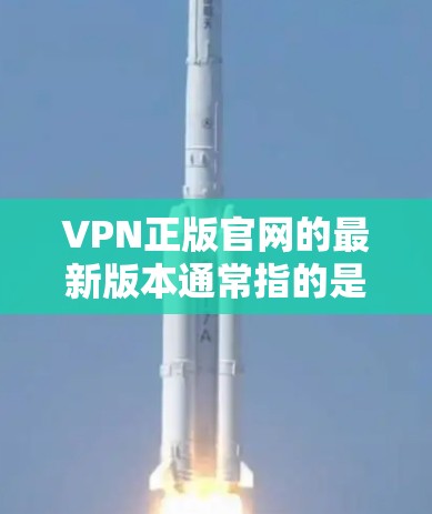 VPN正版官网的最新版本通常指的是官方授权的VPN平台。以下是几个主要的VPN官网,供您参考 VPN正版官网的最新版本通常指的是官方授权的VPN平台。以下是几个主要的VPN官网,供您参考