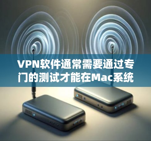 VPN软件通常需要通过专门的测试才能在Mac系统上运行,或者需要按照官方的安装指南进行安装。以下是一些步骤和建议,帮助您正确下载和安装VPN软件到Mac VPN软件通常需要通过专门的测试才能在Mac系统上运行,或者需要按照官方的安装指南进行安装。以下是一些步骤和建议,帮助您正确下载和安装VPN软件到Mac