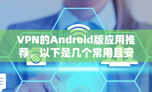 VPN的Android版应用推荐,以下是几个常用且安全的 VPN 应用,可以帮助您在Android设备上使用VPN服务 VPN的Android版应用推荐,以下是几个常用且安全的 VPN 应用,可以帮助您在Android设备上使用VPN服务