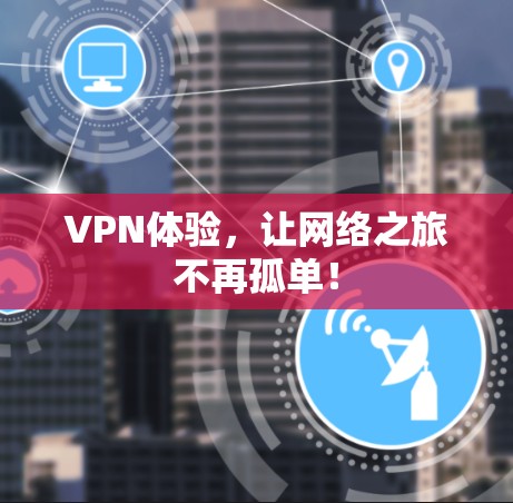 VPN体验,让网络之旅不再孤单! VPN体验,让网络之旅不再孤单!