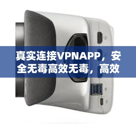 真实连接VPNAPP,安全无毒高效无毒,高效无毒,高效无毒 真实连接VPNAPP,安全无毒高效无毒,高效无毒,高效无毒