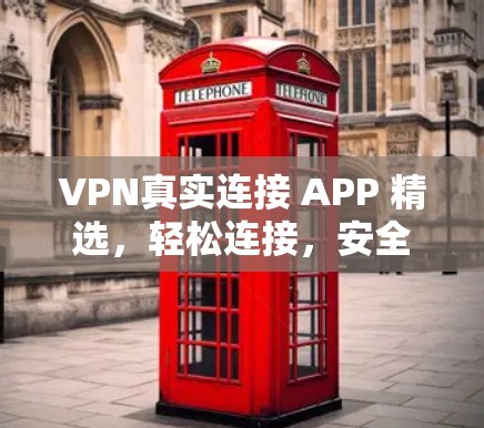 VPN真实连接 APP 精选,轻松连接,安全无忧 VPN真实连接 APP 精选,轻松连接,安全无忧