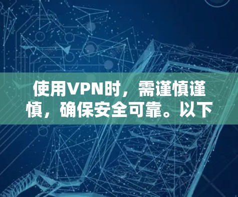 使用VPN时，需谨慎谨慎，确保安全可靠。以下是一步步的建议