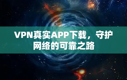 VPN真实APP下载，守护网络的可靠之路
