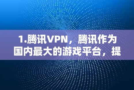 1.腾讯VPN,腾讯作为国内最大的游戏平台,提供了丰富的VPN服务,用户可以通过下载腾讯VPNAPP访问游戏、会议等 1.腾讯VPN,腾讯作为国内最大的游戏平台,提供了丰富的VPN服务,用户可以通过下载腾讯VPNAPP访问游戏、会议等