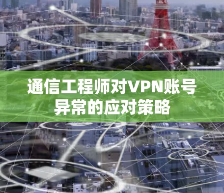 通信工程师对VPN账号异常的应对策略 通信工程师对VPN账号异常的应对策略