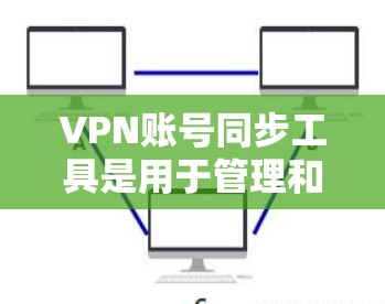VPN账号同步工具是用于管理和同步VPN账号的软件,它们帮助用户确保IP地址、密码和账号信息的一致性。以下是这些工具的主要功能、优缺点及使用示例 VPN账号同步工具是用于管理和同步VPN账号的软件,它们帮助用户确保IP地址、密码和账号信息的一致性。以下是这些工具的主要功能、优缺点及使用示例