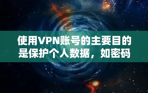 使用VPN账号的主要目的是保护个人数据，如密码和身份信息，防止网络攻击并确保数据安全。以下是使用VPN账号的详细步骤说明