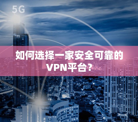 如何选择一家安全可靠的VPN平台？