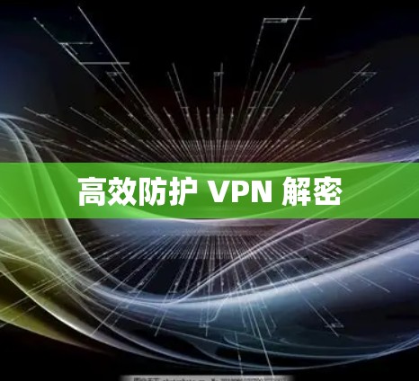 高效防护 VPN 解密 高效防护 VPN 解密