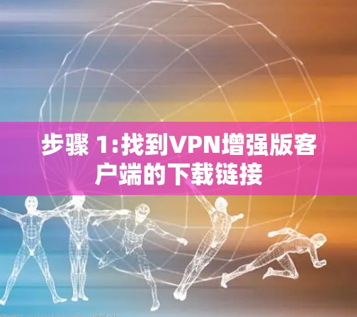 步骤 1:找到VPN增强版客户端的下载链接 步骤 1:找到VPN增强版客户端的下载链接