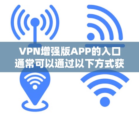 VPN增强版APP的入口通常可以通过以下方式获取 VPN增强版APP的入口通常可以通过以下方式获取