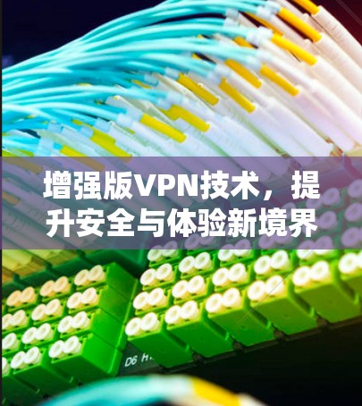 增强版VPN技术,提升安全与体验新境界 增强版VPN技术,提升安全与体验新境界