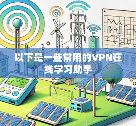 以下是一些常用的VPN在线学习助手 以下是一些常用的VPN在线学习助手
