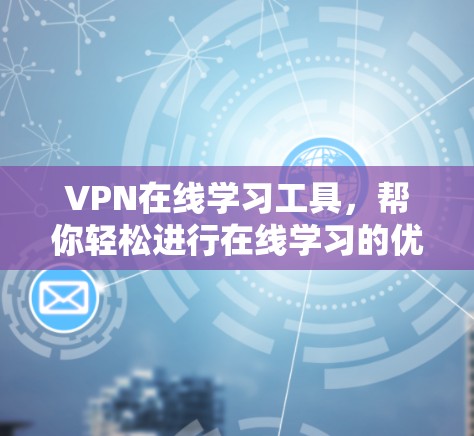 VPN在线学习工具，帮你轻松进行在线学习的优质平台