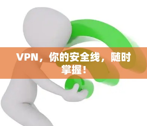 VPN,你的安全线,随时掌握! VPN,你的安全线,随时掌握!