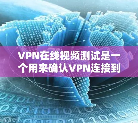 VPN在线视频测试是一个用来确认VPN连接到特定服务器是否可以发送和接收视频流或视频内容的操作。以下是详细的步骤指南 VPN在线视频测试是一个用来确认VPN连接到特定服务器是否可以发送和接收视频流或视频内容的操作。以下是详细的步骤指南