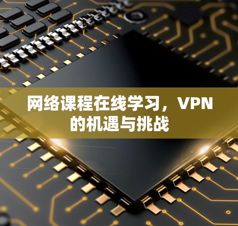 网络课程在线学习,VPN的机遇与挑战 网络课程在线学习,VPN的机遇与挑战