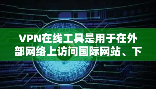VPN在线工具是用于在外部网络上访问国际网站、下载视频、查看新闻等内容的软件。以下是对VPN在线工具的详细分析和使用指南 VPN在线工具是用于在外部网络上访问国际网站、下载视频、查看新闻等内容的软件。以下是对VPN在线工具的详细分析和使用指南