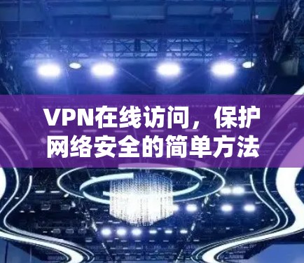 VPN在线访问,保护网络安全的简单方法 VPN在线访问,保护网络安全的简单方法
