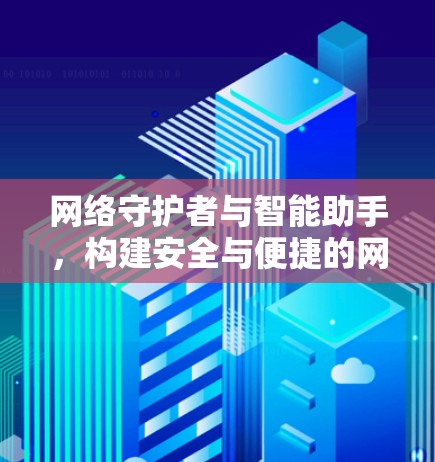 网络守护者与智能助手,构建安全与便捷的网络环境 网络守护者与智能助手,构建安全与便捷的网络环境