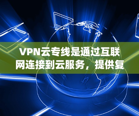 VPN云专线是通过互联网连接到云服务,提供复杂的VPN功能,如多端VPN、视频 conferencing 等,旨在保护用户免受 unwanted内容的访问。以下是关于VPN云专线的详细信息 VPN云专线是通过互联网连接到云服务,提供复杂的VPN功能,如多端VPN、视频 conferencing 等,旨在保护用户免受 unwanted内容的访问。以下是关于VPN云专线的详细信息