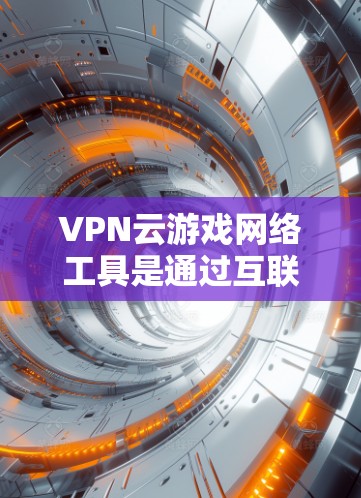 VPN云游戏网络工具是通过互联网连接到其他国家的网络资源,用于访问游戏服务器或设备,提供多种服务,如多设备连接、同步、游戏设备管理等。以下是其具体特点和应用 VPN云游戏网络工具是通过互联网连接到其他国家的网络资源,用于访问游戏服务器或设备,提供多种服务,如多设备连接、同步、游戏设备管理等。以下是其具体特点和应用