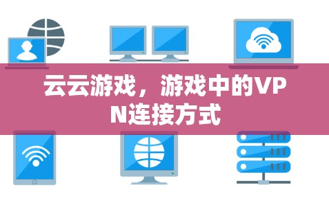 云云游戏,游戏中的VPN连接方式 云云游戏,游戏中的VPN连接方式