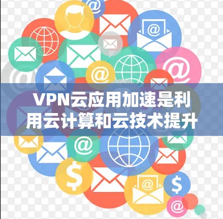 VPN云应用加速是利用云计算和云技术提升VPN应用传输速度和优化性能的重要方法。以下是具体的步骤和方法 VPN云应用加速是利用云计算和云技术提升VPN应用传输速度和优化性能的重要方法。以下是具体的步骤和方法