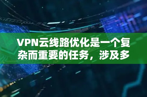 VPN云线路优化是一个复杂而重要的任务,涉及多个方面和因素。以下是一步步的优化建议 VPN云线路优化是一个复杂而重要的任务,涉及多个方面和因素。以下是一步步的优化建议