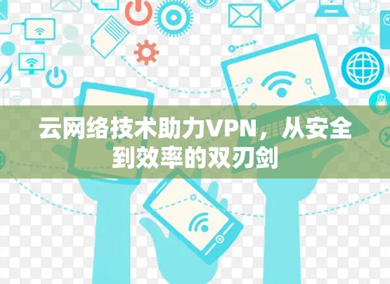 云网络技术助力VPN,从安全到效率的双刃剑 云网络技术助力VPN,从安全到效率的双刃剑