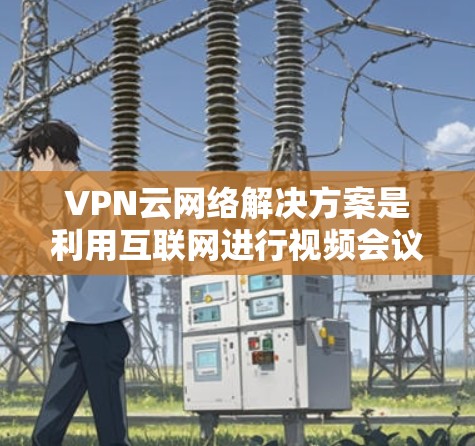 VPN云网络解决方案是利用互联网进行视频会议、文件传输等安全方式的网络基础设施。以下是几种常见的VPN云网络解决方案 VPN云网络解决方案是利用互联网进行视频会议、文件传输等安全方式的网络基础设施。以下是几种常见的VPN云网络解决方案